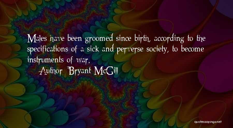 Bryant McGill Quotes: Males Have Been Groomed Since Birth, According To The Specifications Of A Sick And Perverse Society, To Become Instruments Of