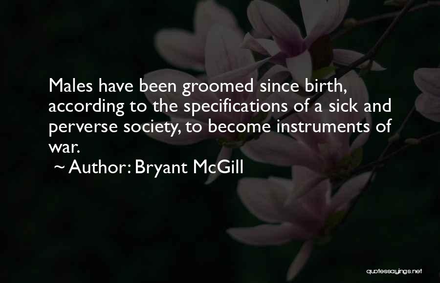 Bryant McGill Quotes: Males Have Been Groomed Since Birth, According To The Specifications Of A Sick And Perverse Society, To Become Instruments Of