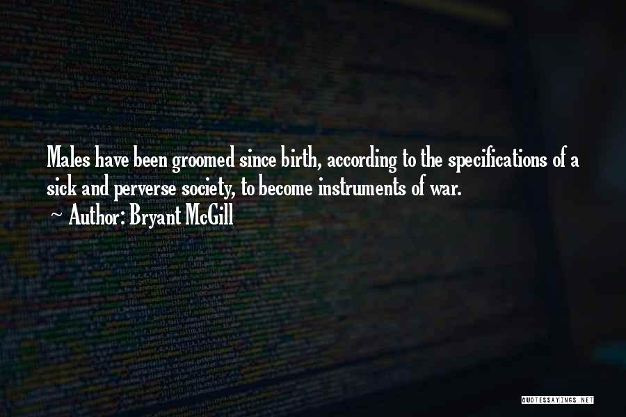Bryant McGill Quotes: Males Have Been Groomed Since Birth, According To The Specifications Of A Sick And Perverse Society, To Become Instruments Of