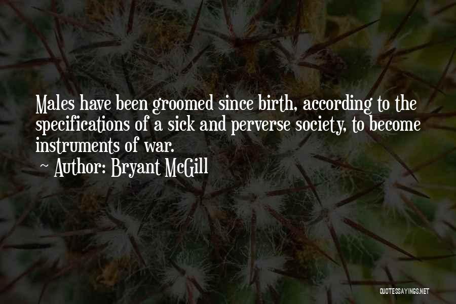 Bryant McGill Quotes: Males Have Been Groomed Since Birth, According To The Specifications Of A Sick And Perverse Society, To Become Instruments Of