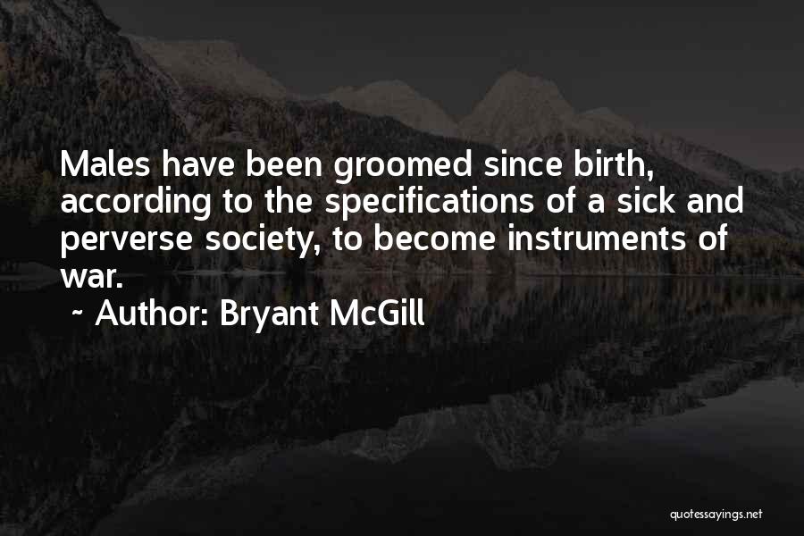 Bryant McGill Quotes: Males Have Been Groomed Since Birth, According To The Specifications Of A Sick And Perverse Society, To Become Instruments Of
