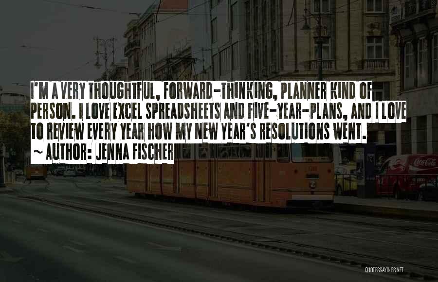 Jenna Fischer Quotes: I'm A Very Thoughtful, Forward-thinking, Planner Kind Of Person. I Love Excel Spreadsheets And Five-year-plans, And I Love To Review