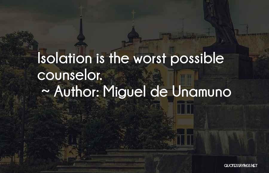 Miguel De Unamuno Quotes: Isolation Is The Worst Possible Counselor.