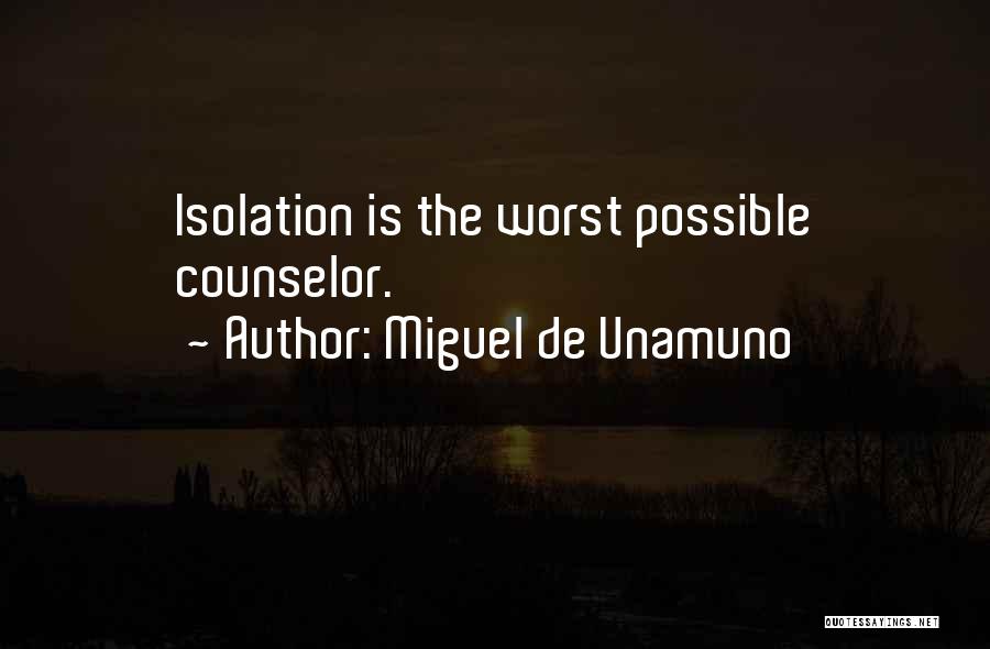 Miguel De Unamuno Quotes: Isolation Is The Worst Possible Counselor.