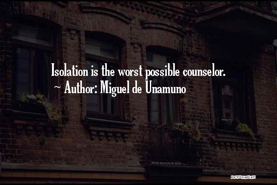 Miguel De Unamuno Quotes: Isolation Is The Worst Possible Counselor.