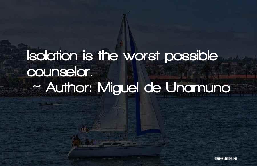 Miguel De Unamuno Quotes: Isolation Is The Worst Possible Counselor.