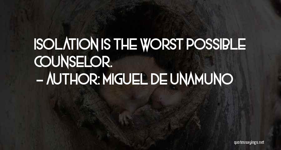Miguel De Unamuno Quotes: Isolation Is The Worst Possible Counselor.