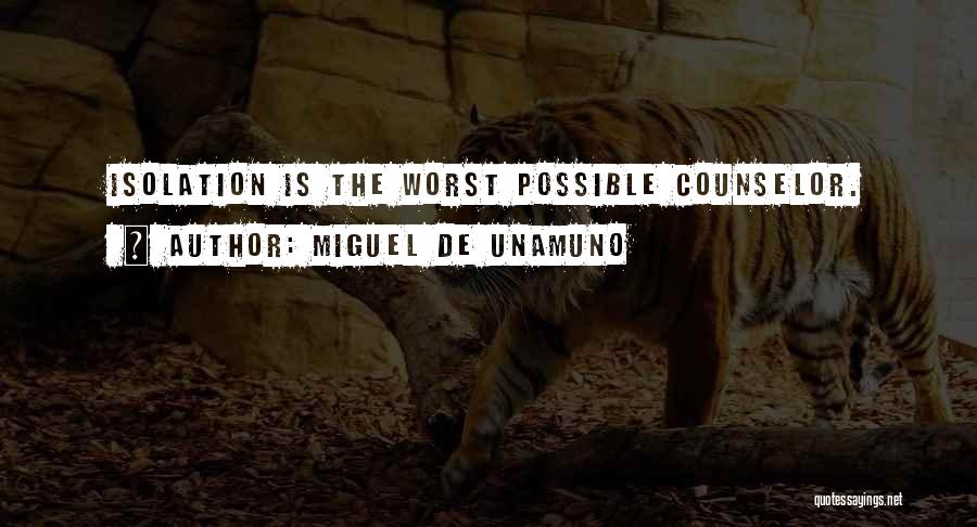 Miguel De Unamuno Quotes: Isolation Is The Worst Possible Counselor.