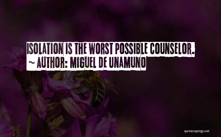 Miguel De Unamuno Quotes: Isolation Is The Worst Possible Counselor.