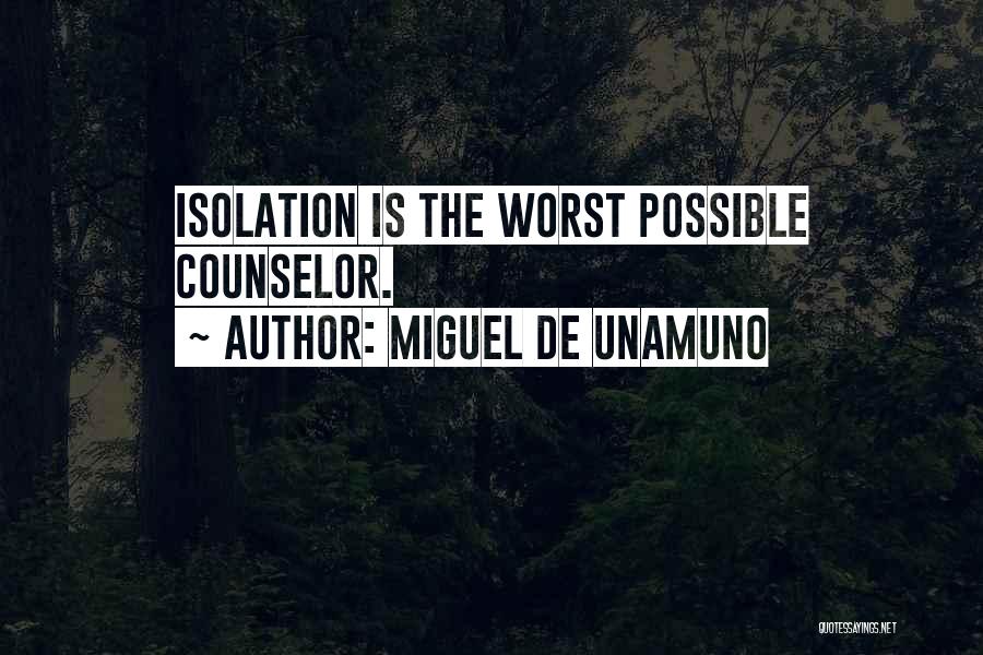 Miguel De Unamuno Quotes: Isolation Is The Worst Possible Counselor.