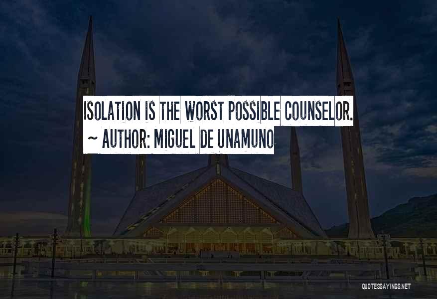 Miguel De Unamuno Quotes: Isolation Is The Worst Possible Counselor.