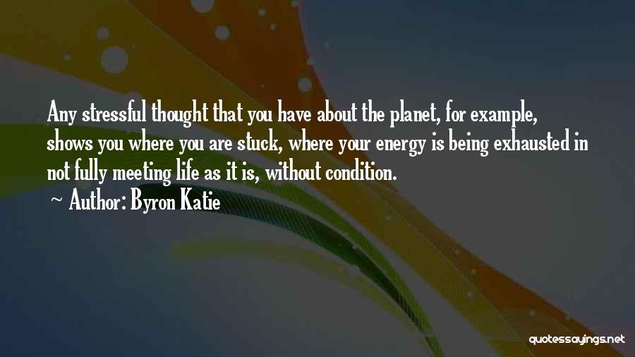 Byron Katie Quotes: Any Stressful Thought That You Have About The Planet, For Example, Shows You Where You Are Stuck, Where Your Energy