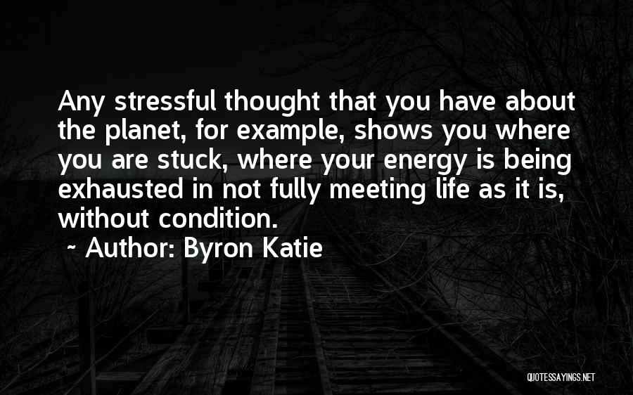 Byron Katie Quotes: Any Stressful Thought That You Have About The Planet, For Example, Shows You Where You Are Stuck, Where Your Energy