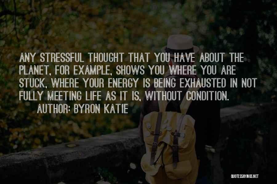 Byron Katie Quotes: Any Stressful Thought That You Have About The Planet, For Example, Shows You Where You Are Stuck, Where Your Energy