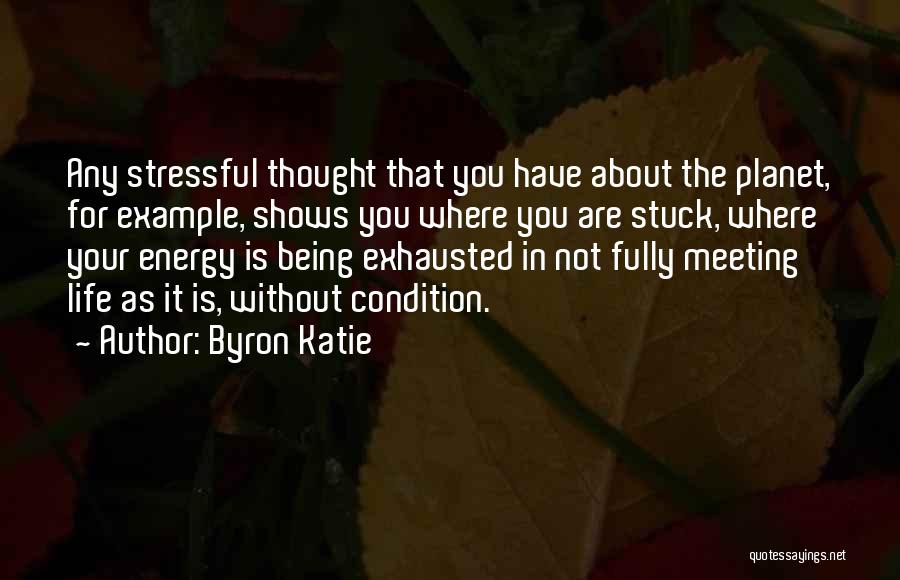 Byron Katie Quotes: Any Stressful Thought That You Have About The Planet, For Example, Shows You Where You Are Stuck, Where Your Energy