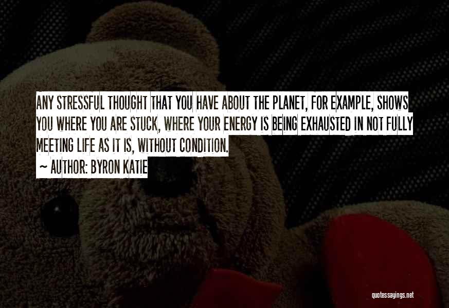 Byron Katie Quotes: Any Stressful Thought That You Have About The Planet, For Example, Shows You Where You Are Stuck, Where Your Energy