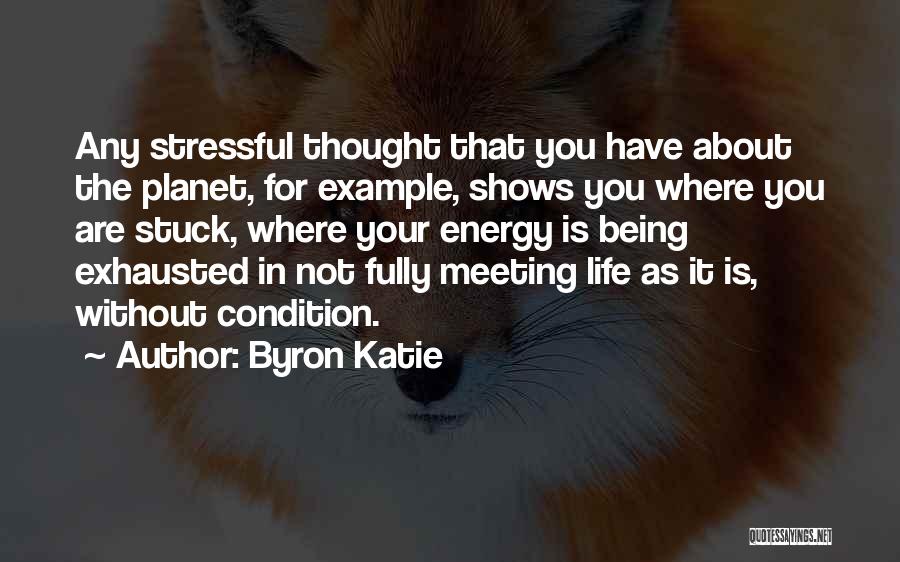 Byron Katie Quotes: Any Stressful Thought That You Have About The Planet, For Example, Shows You Where You Are Stuck, Where Your Energy