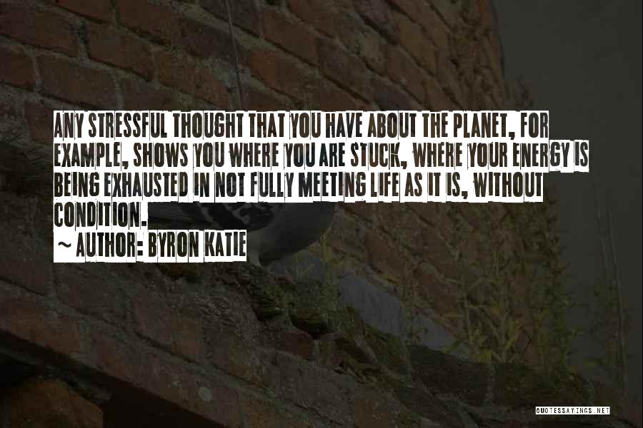 Byron Katie Quotes: Any Stressful Thought That You Have About The Planet, For Example, Shows You Where You Are Stuck, Where Your Energy