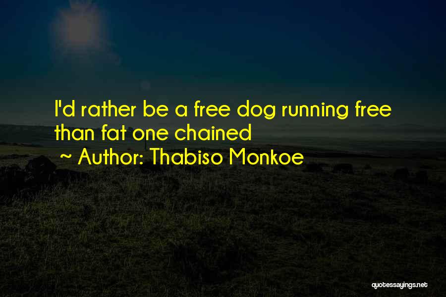 Thabiso Monkoe Quotes: I'd Rather Be A Free Dog Running Free Than Fat One Chained