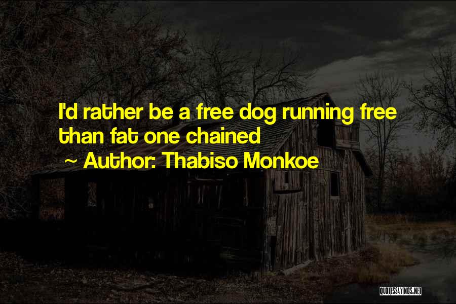 Thabiso Monkoe Quotes: I'd Rather Be A Free Dog Running Free Than Fat One Chained