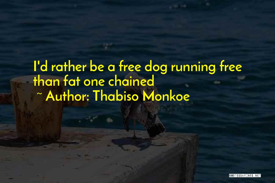 Thabiso Monkoe Quotes: I'd Rather Be A Free Dog Running Free Than Fat One Chained