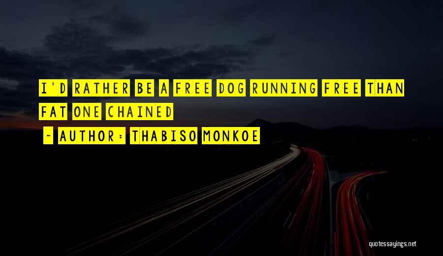 Thabiso Monkoe Quotes: I'd Rather Be A Free Dog Running Free Than Fat One Chained