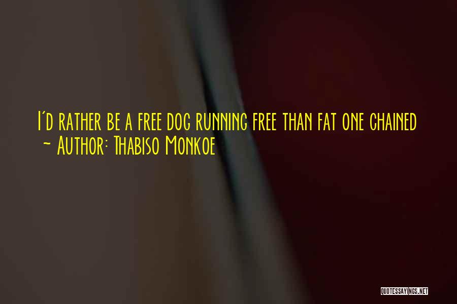 Thabiso Monkoe Quotes: I'd Rather Be A Free Dog Running Free Than Fat One Chained