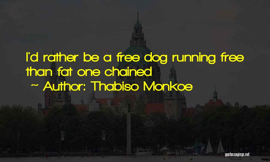 Thabiso Monkoe Quotes: I'd Rather Be A Free Dog Running Free Than Fat One Chained