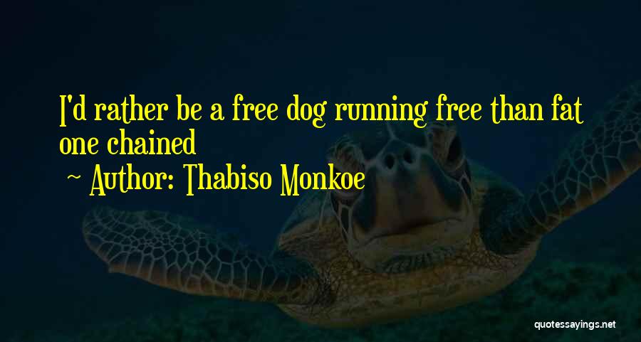 Thabiso Monkoe Quotes: I'd Rather Be A Free Dog Running Free Than Fat One Chained