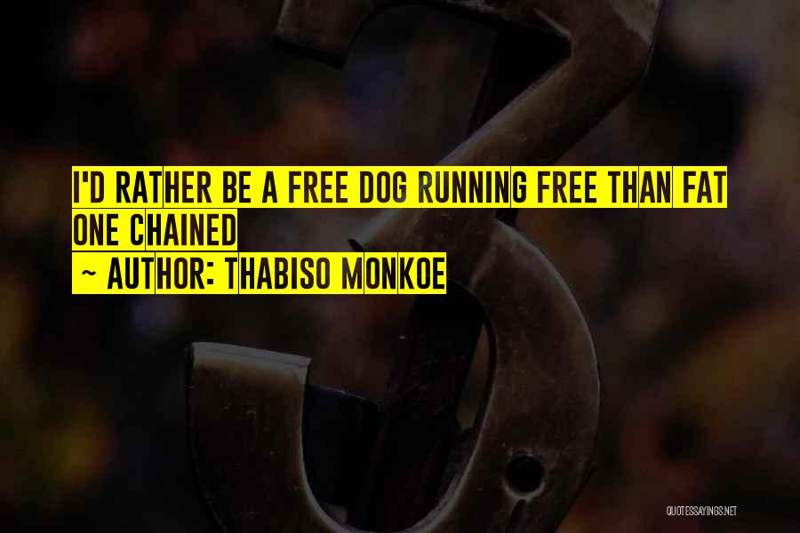 Thabiso Monkoe Quotes: I'd Rather Be A Free Dog Running Free Than Fat One Chained