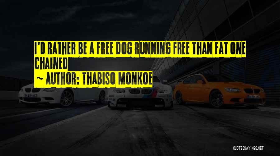 Thabiso Monkoe Quotes: I'd Rather Be A Free Dog Running Free Than Fat One Chained