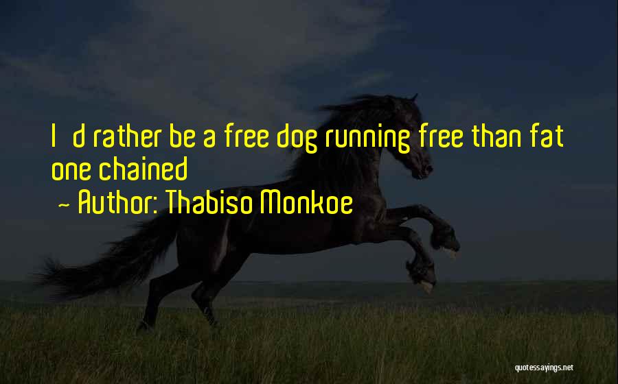 Thabiso Monkoe Quotes: I'd Rather Be A Free Dog Running Free Than Fat One Chained