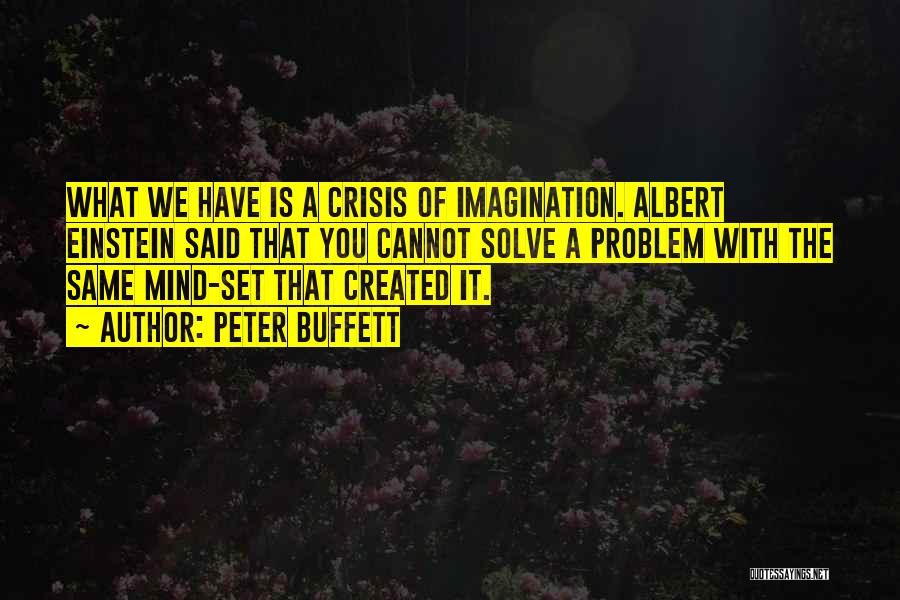 Peter Buffett Quotes: What We Have Is A Crisis Of Imagination. Albert Einstein Said That You Cannot Solve A Problem With The Same