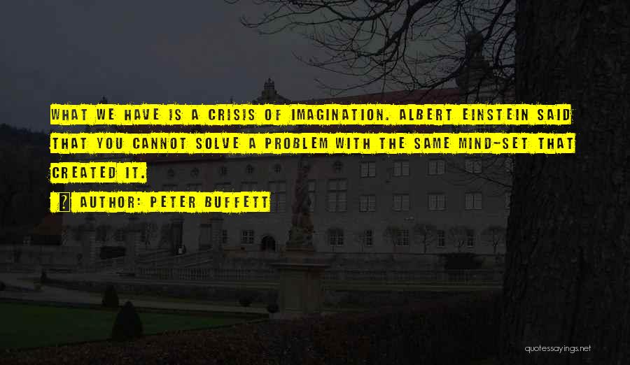 Peter Buffett Quotes: What We Have Is A Crisis Of Imagination. Albert Einstein Said That You Cannot Solve A Problem With The Same