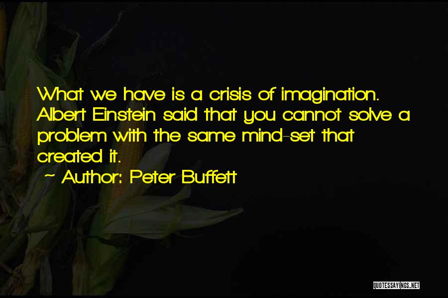 Peter Buffett Quotes: What We Have Is A Crisis Of Imagination. Albert Einstein Said That You Cannot Solve A Problem With The Same