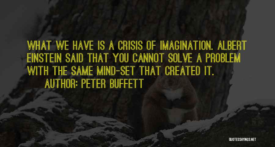 Peter Buffett Quotes: What We Have Is A Crisis Of Imagination. Albert Einstein Said That You Cannot Solve A Problem With The Same