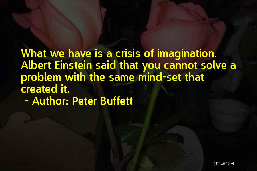 Peter Buffett Quotes: What We Have Is A Crisis Of Imagination. Albert Einstein Said That You Cannot Solve A Problem With The Same