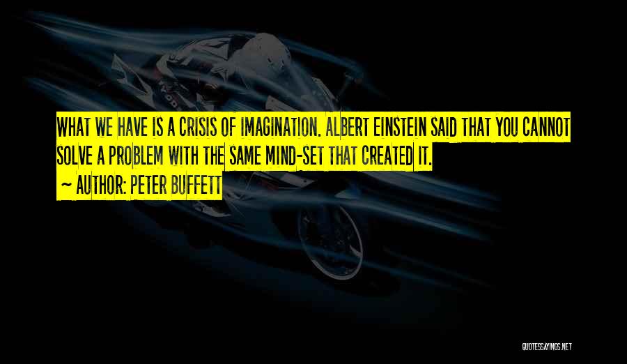 Peter Buffett Quotes: What We Have Is A Crisis Of Imagination. Albert Einstein Said That You Cannot Solve A Problem With The Same