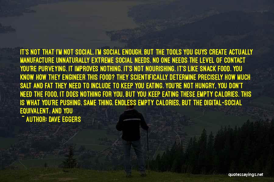 Dave Eggers Quotes: It's Not That I'm Not Social. I'm Social Enough. But The Tools You Guys Create Actually Manufacture Unnaturally Extreme Social