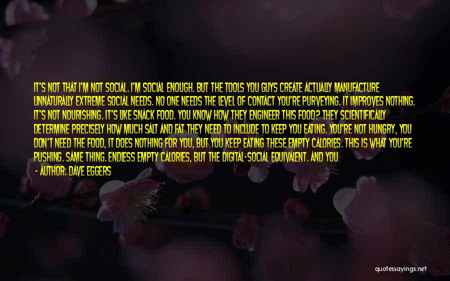 Dave Eggers Quotes: It's Not That I'm Not Social. I'm Social Enough. But The Tools You Guys Create Actually Manufacture Unnaturally Extreme Social