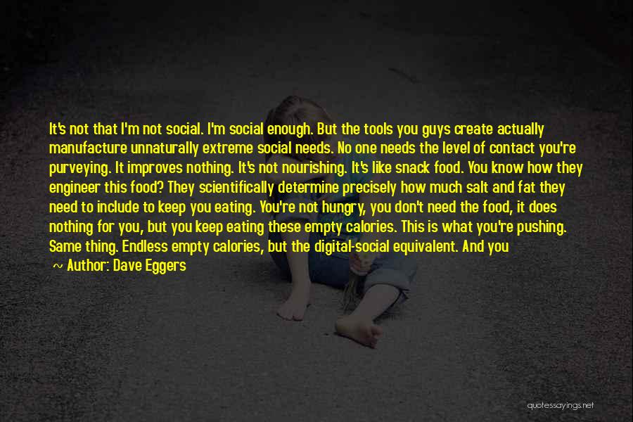 Dave Eggers Quotes: It's Not That I'm Not Social. I'm Social Enough. But The Tools You Guys Create Actually Manufacture Unnaturally Extreme Social