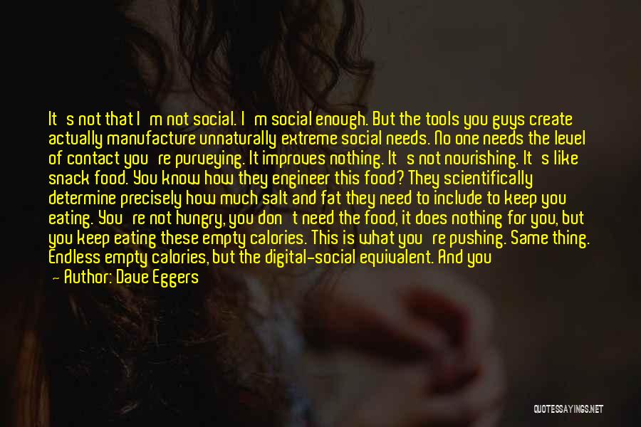 Dave Eggers Quotes: It's Not That I'm Not Social. I'm Social Enough. But The Tools You Guys Create Actually Manufacture Unnaturally Extreme Social