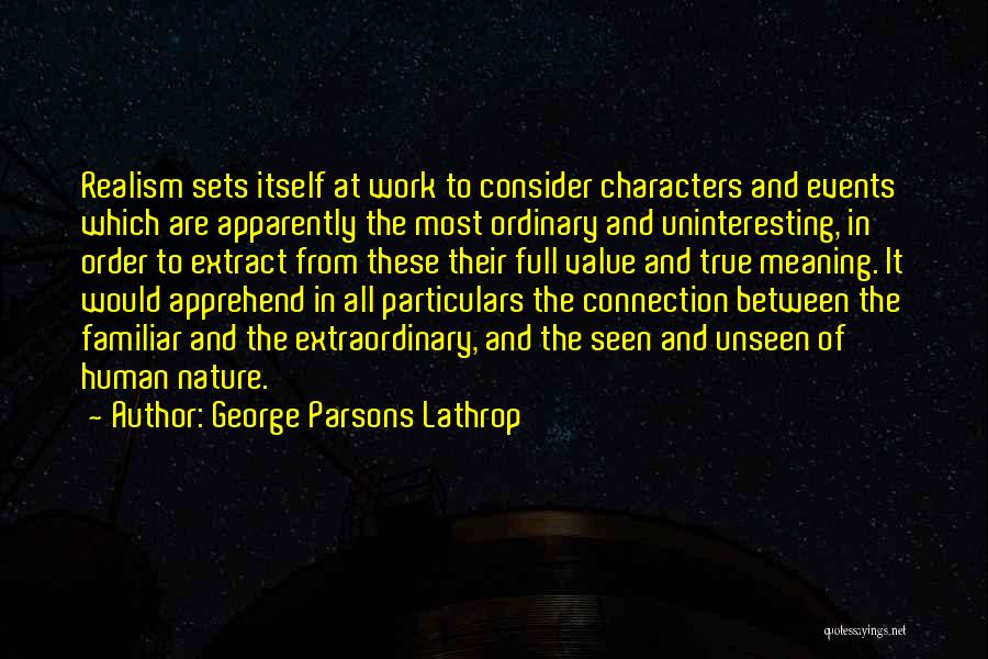 George Parsons Lathrop Quotes: Realism Sets Itself At Work To Consider Characters And Events Which Are Apparently The Most Ordinary And Uninteresting, In Order
