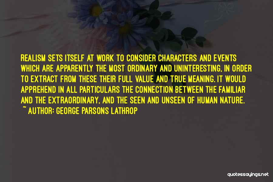 George Parsons Lathrop Quotes: Realism Sets Itself At Work To Consider Characters And Events Which Are Apparently The Most Ordinary And Uninteresting, In Order