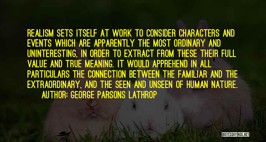 George Parsons Lathrop Quotes: Realism Sets Itself At Work To Consider Characters And Events Which Are Apparently The Most Ordinary And Uninteresting, In Order