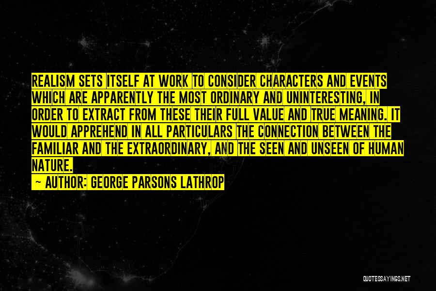 George Parsons Lathrop Quotes: Realism Sets Itself At Work To Consider Characters And Events Which Are Apparently The Most Ordinary And Uninteresting, In Order