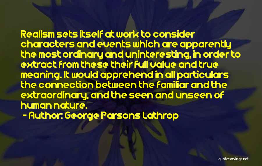 George Parsons Lathrop Quotes: Realism Sets Itself At Work To Consider Characters And Events Which Are Apparently The Most Ordinary And Uninteresting, In Order