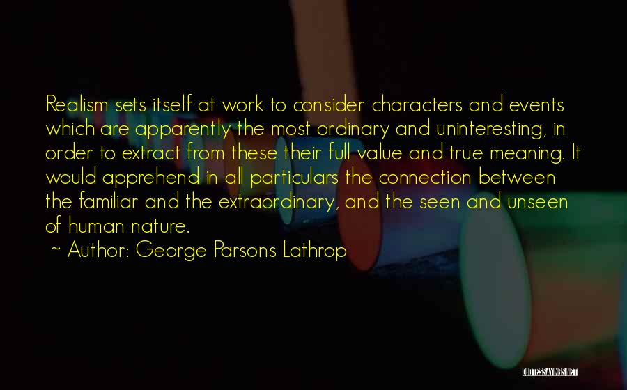 George Parsons Lathrop Quotes: Realism Sets Itself At Work To Consider Characters And Events Which Are Apparently The Most Ordinary And Uninteresting, In Order