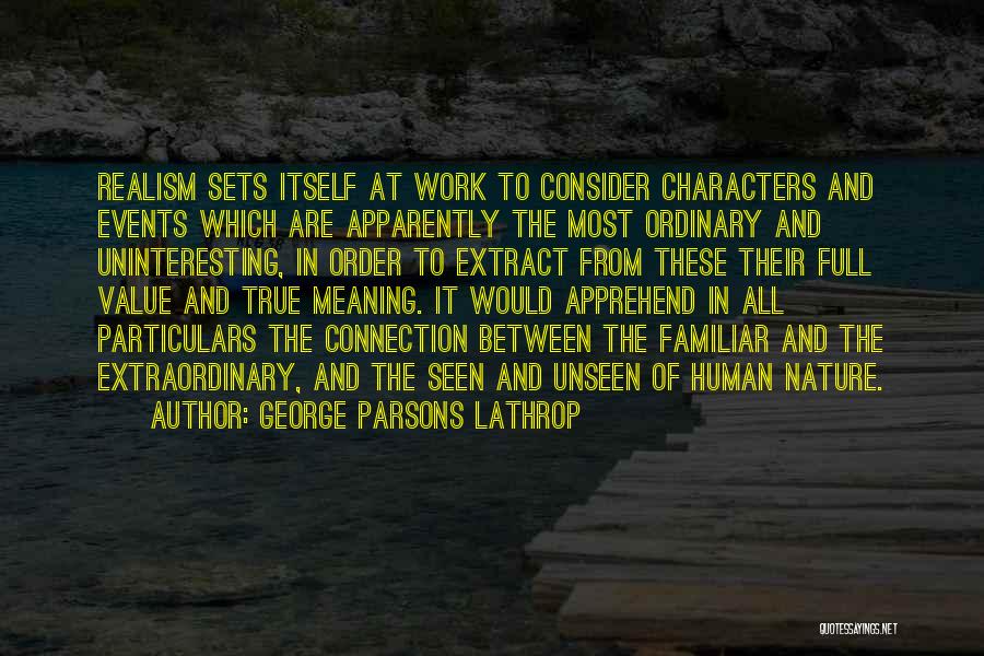 George Parsons Lathrop Quotes: Realism Sets Itself At Work To Consider Characters And Events Which Are Apparently The Most Ordinary And Uninteresting, In Order