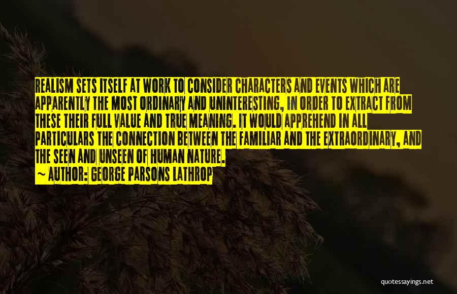 George Parsons Lathrop Quotes: Realism Sets Itself At Work To Consider Characters And Events Which Are Apparently The Most Ordinary And Uninteresting, In Order